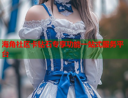 海角社区卡钻石专享功能一站式服务平台