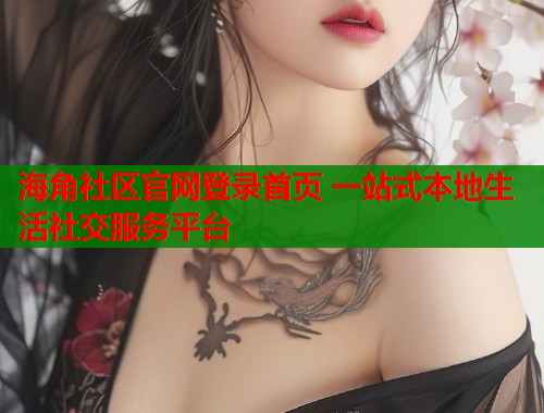 海角社区官网登录首页 一站式本地生活社交服务平台  第1张