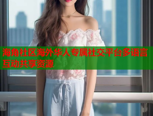 海角社区海外华人专属社交平台多语言互动共享资源  第1张