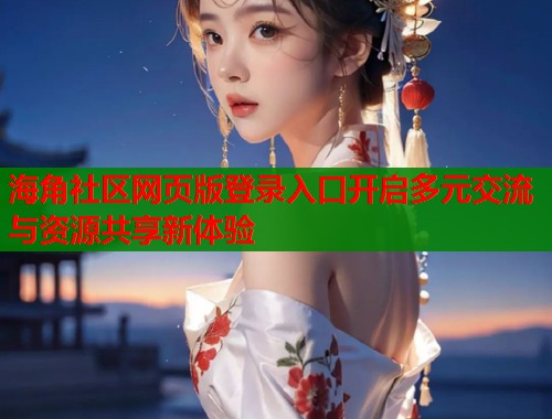 海角社区网页版登录入口开启多元交流与资源共享新体验  第1张