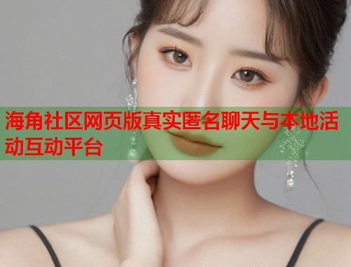 海角社区网页版真实匿名聊天与本地活动互动平台  第1张