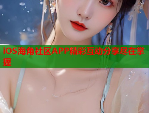 iOS海角社区APP精彩互动分享尽在掌握