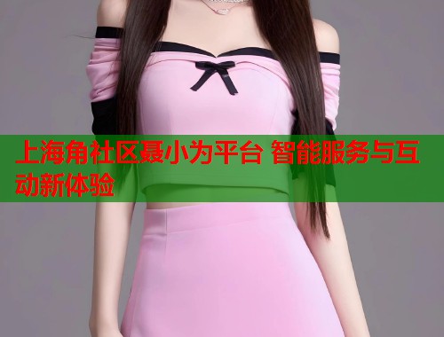 上海角社区聂小为平台 智能服务与互动新体验