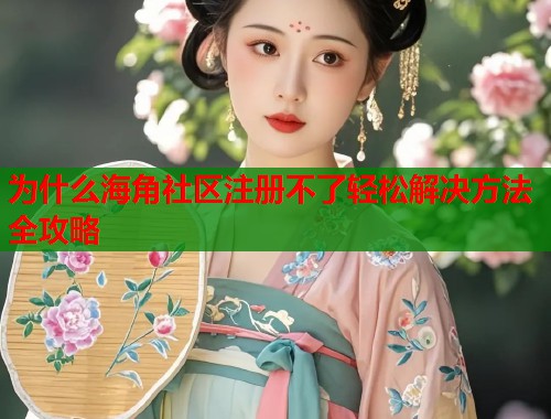 为什么海角社区注册不了轻松解决方法全攻略