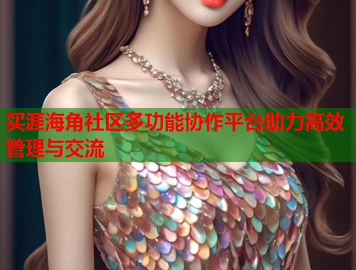 买涯海角社区多功能协作平台助力高效管理与交流  第1张