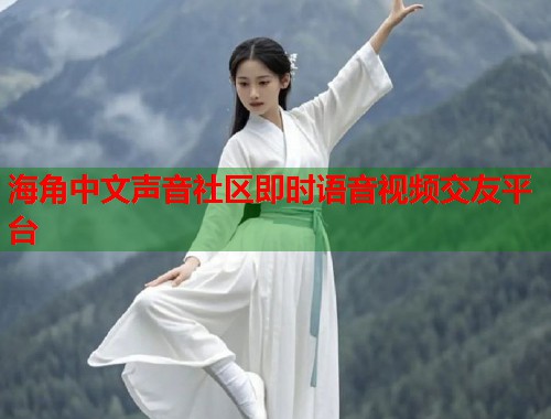 海角中文声音社区即时语音视频交友平台