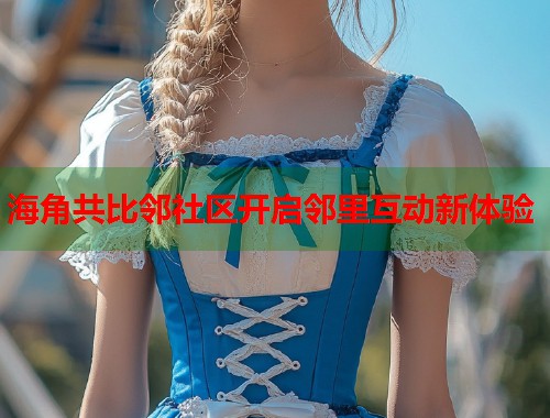 海角共比邻社区开启邻里互动新体验