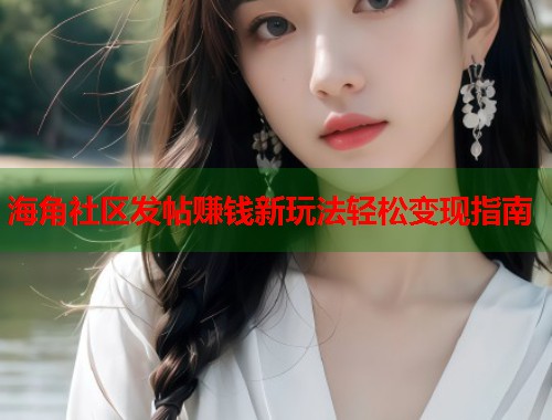 海角社区发帖赚钱新玩法轻松变现指南  第1张