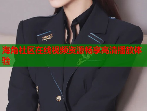 海角社区在线视频资源畅享高清播放体验  第1张