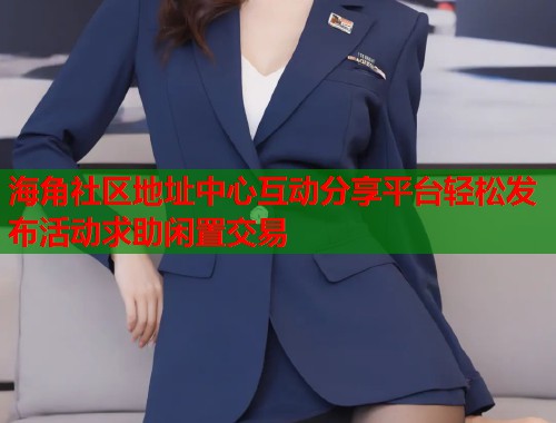 海角社区地址中心互动分享平台轻松发布活动求助闲置交易  第1张