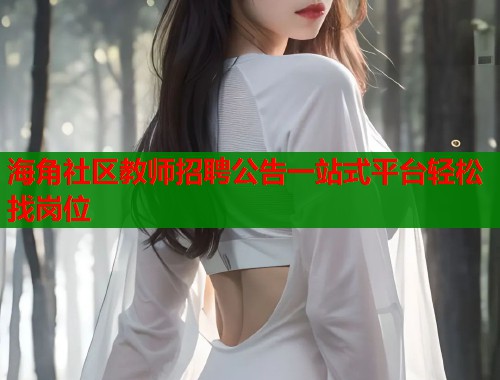 海角社区教师招聘公告一站式平台轻松找岗位  第1张