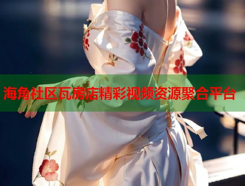 海角社区瓦房店精彩视频资源聚合平台  第1张