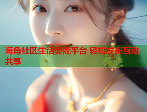 海角社区生活交流平台 轻松发布互动共享  第1张