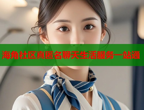 海角社区真匿名聊天生活服务一站通