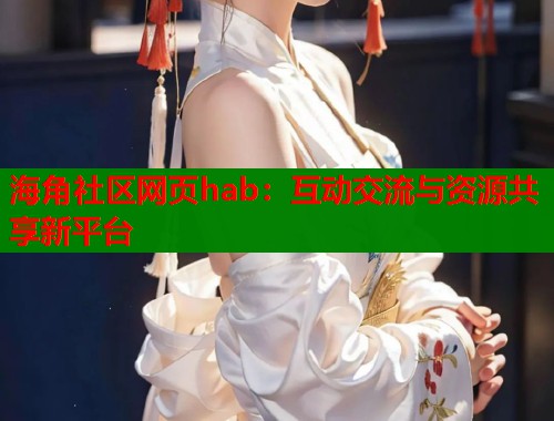 海角社区网页hab：互动交流与资源共享新平台  第1张