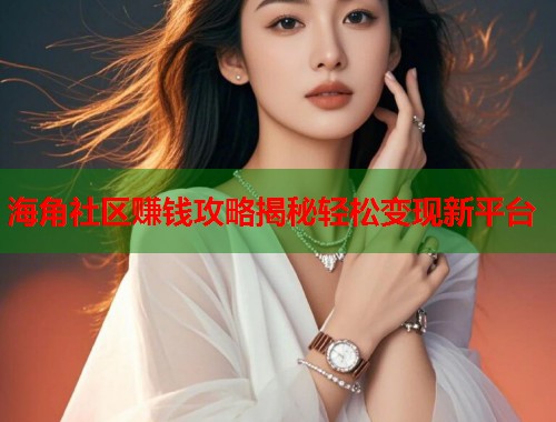 海角社区赚钱攻略揭秘轻松变现新平台  第1张